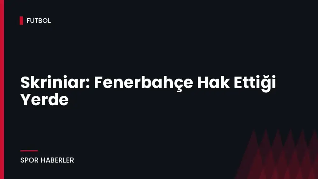 Skriniar: Fenerbahçe Hak Ettiği Yerde