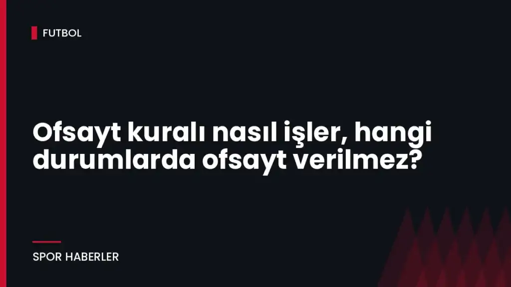 Ofsayt kuralı nasıl işler, hangi durumlarda ofsayt verilmez?