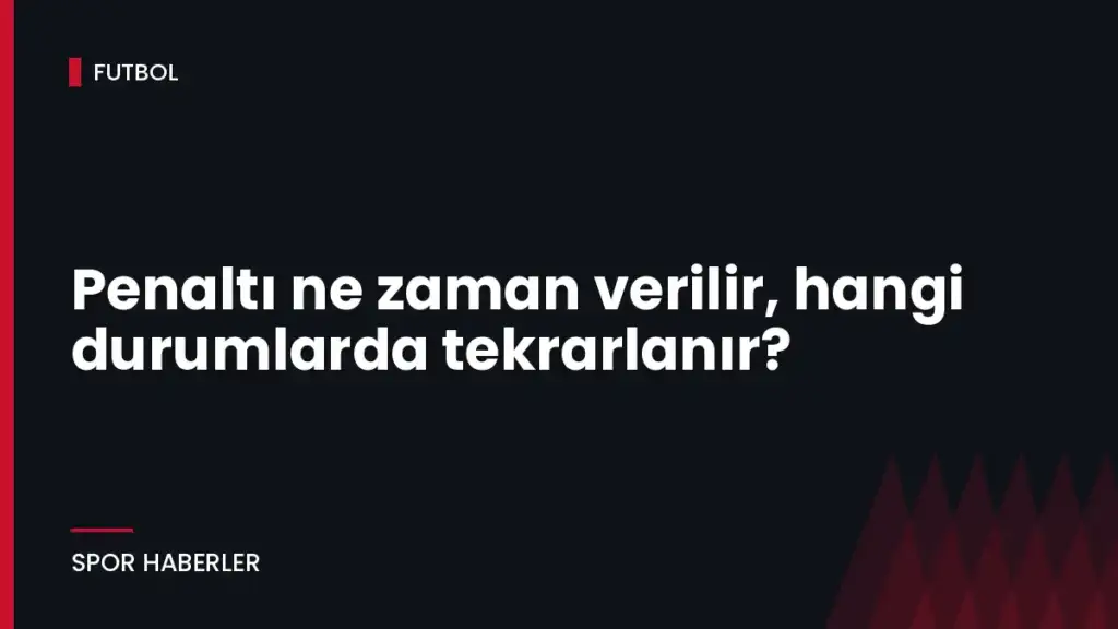 Penaltı ne zaman verilir, hangi durumlarda tekrarlanır?