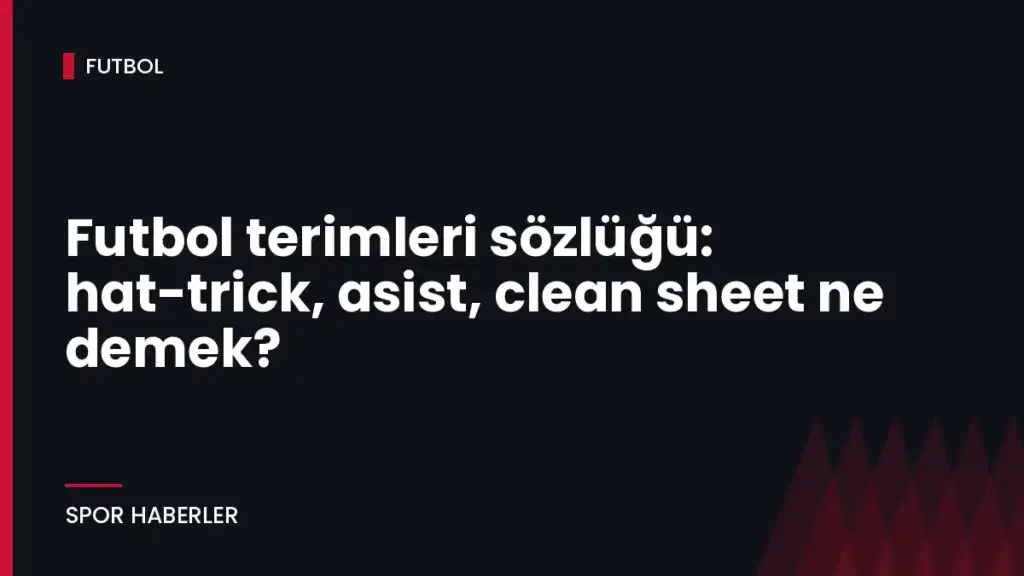 Futbol terimleri sözlüğü: hat-trick, asist, clean sheet ne demek?