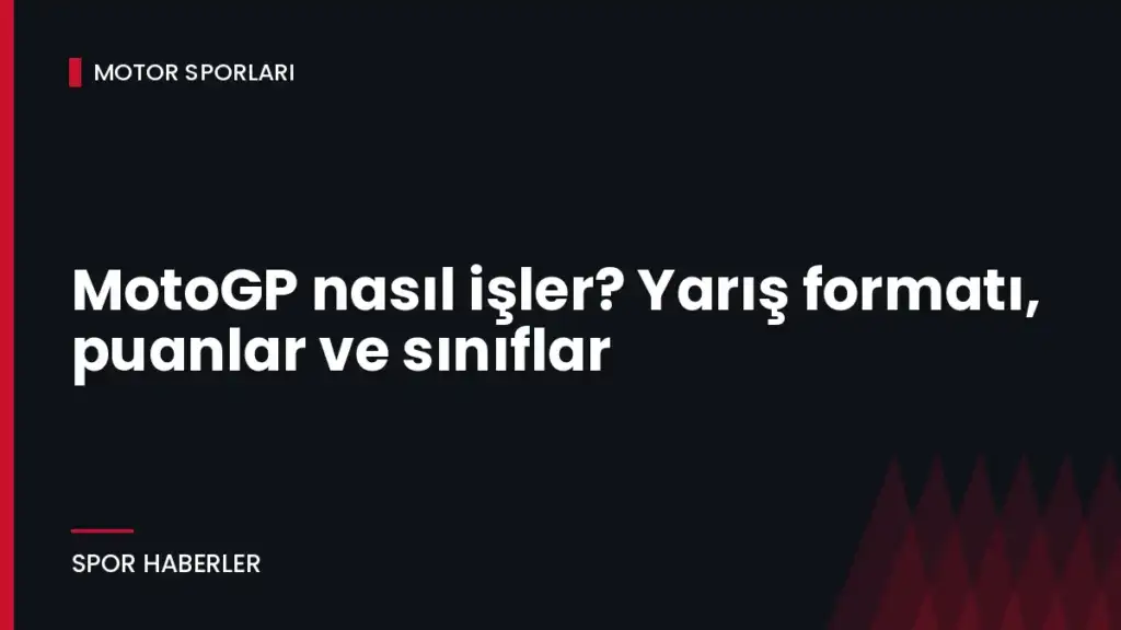 MotoGP nasıl işler? Yarış formatı, puanlar ve sınıflar
